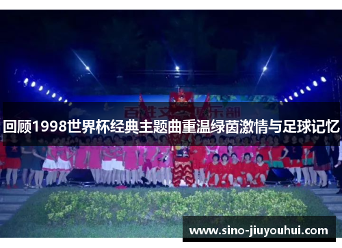 回顾1998世界杯经典主题曲重温绿茵激情与足球记忆