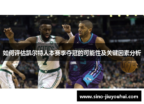 如何评估凯尔特人本赛季夺冠的可能性及关键因素分析