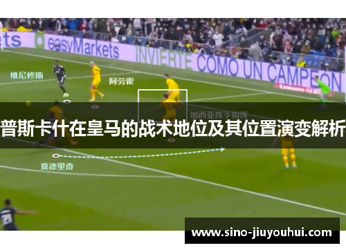 普斯卡什在皇马的战术地位及其位置演变解析