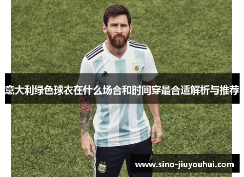 意大利绿色球衣在什么场合和时间穿最合适解析与推荐