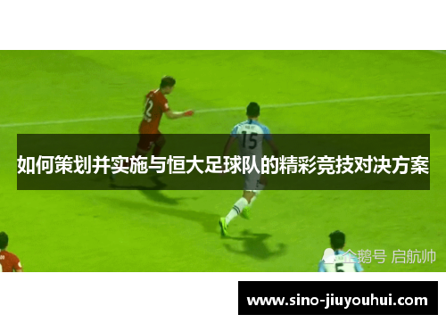 如何策划并实施与恒大足球队的精彩竞技对决方案