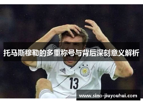 托马斯穆勒的多重称号与背后深刻意义解析