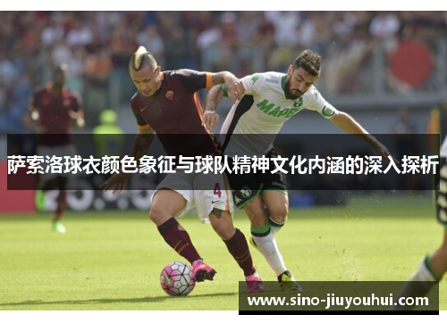 萨索洛球衣颜色象征与球队精神文化内涵的深入探析