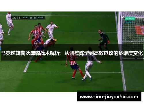 马竞逆转勒沃库森战术解析：从调整阵型到高效进攻的多维度变化