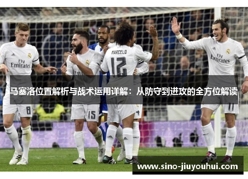 马塞洛位置解析与战术运用详解:从防守到进攻的全方位解读 马塞洛位置解析与战术运用详解:从防守到进攻的全方位解读