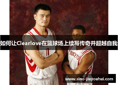 如何让Clearlove在篮球场上续写传奇并超越自我