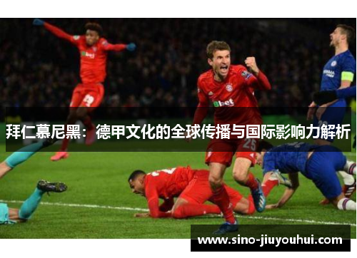 拜仁慕尼黑：德甲文化的全球传播与国际影响力解析