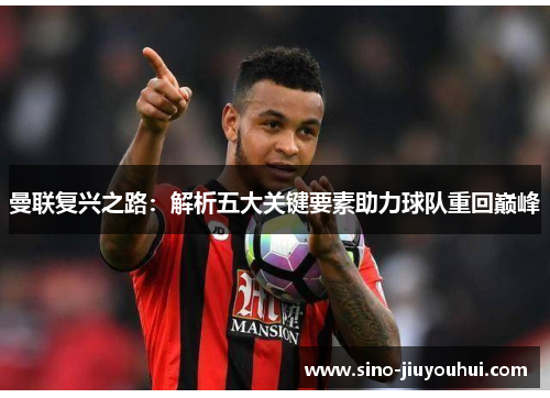 曼联复兴之路:解析五大关键要素助力球队重回巅峰 曼联复兴之路:解析五大关键要素助力球队重回巅峰
