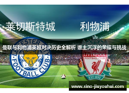 曼联与利物浦英超对决历史全解析 谁主沉浮的荣耀与挑战
