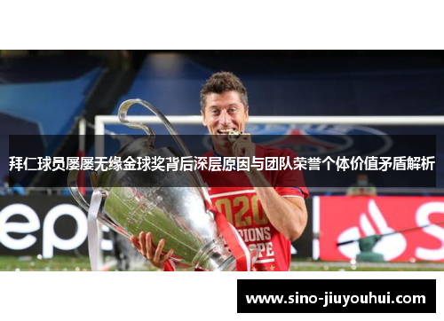 拜仁球员屡屡无缘金球奖背后深层原因与团队荣誉个体价值矛盾解析