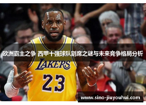欧洲霸主之争 西甲十强球队割席之谜与未来竞争格局分析