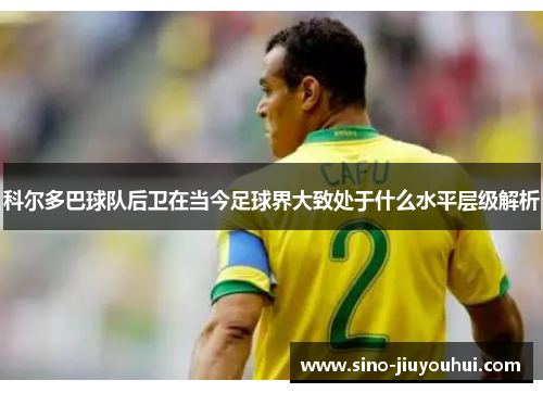 科尔多巴球队后卫在当今足球界大致处于什么水平层级解析