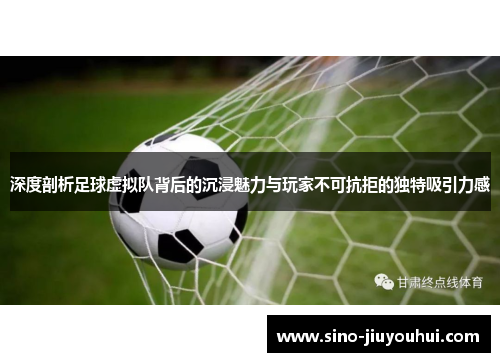 深度剖析足球虚拟队背后的沉浸魅力与玩家不可抗拒的独特吸引力感 深度剖析足球虚拟队背后的沉浸魅力与玩家不可抗拒的独特吸引力感