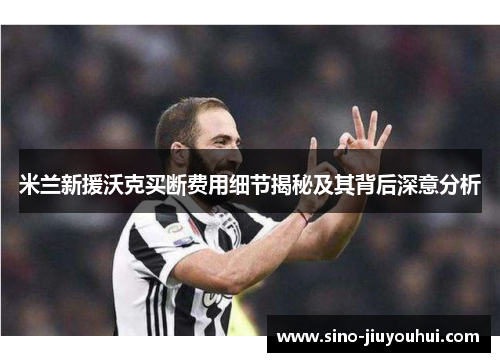 米兰新援沃克买断费用细节揭秘及其背后深意分析