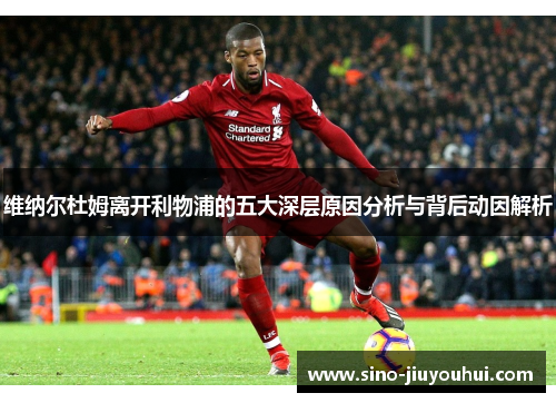 维纳尔杜姆离开利物浦的五大深层原因分析与背后动因解析 维纳尔杜姆离开利物浦的五大深层原因分析与背后动因解析