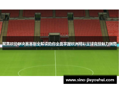 聚焦欧协联决赛赛制全解读助你全面掌握欧洲精彩足球竞技魅力指南