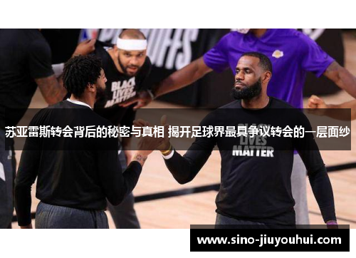 苏亚雷斯转会背后的秘密与真相 揭开足球界最具争议转会的一层面纱