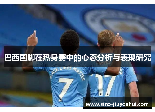 巴西国脚在热身赛中的心态分析与表现研究