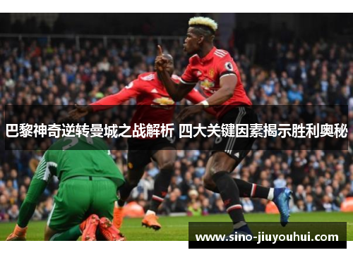 巴黎神奇逆转曼城之战解析 四大关键因素揭示胜利奥秘