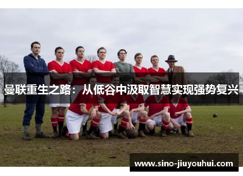 曼联重生之路：从低谷中汲取智慧实现强势复兴