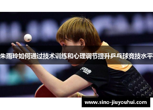 朱雨玲如何通过技术训练和心理调节提升乒乓球竞技水平