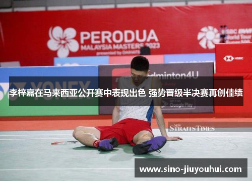 李梓嘉在马来西亚公开赛中表现出色 强势晋级半决赛再创佳绩