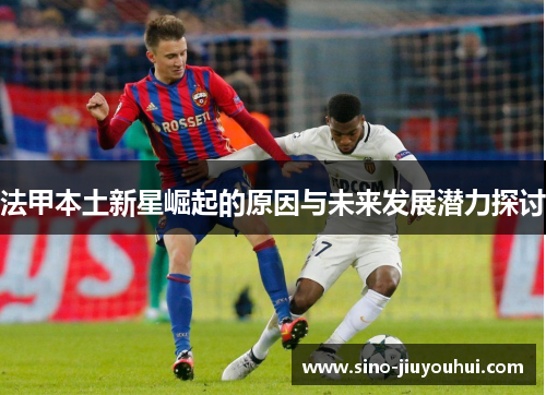 法甲本土新星崛起的原因与未来发展潜力探讨