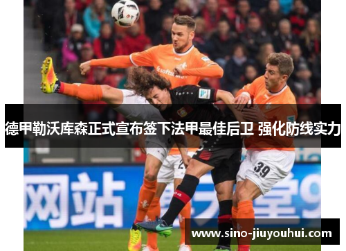 德甲勒沃库森正式宣布签下法甲最佳后卫 强化防线实力