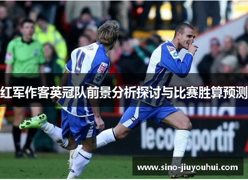 红军作客英冠队前景分析探讨与比赛胜算预测