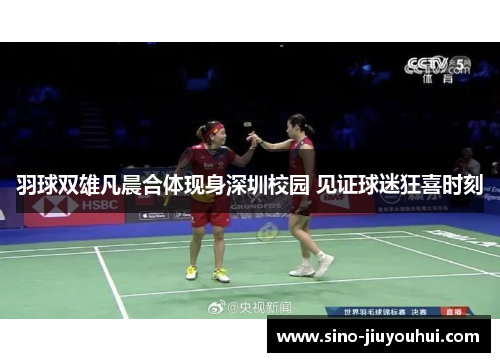 羽球双雄凡晨合体现身深圳校园 见证球迷狂喜时刻