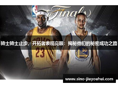 骑士骑士止步，开拓者表现亮眼：揭秘他们的秘密成功之路